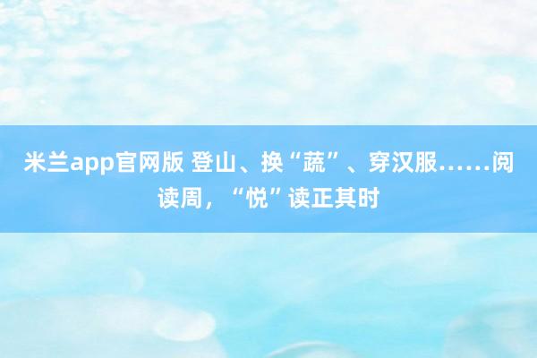 米兰app官网版 登山、换“蔬”、穿汉服……阅读周，“悦”读正其时