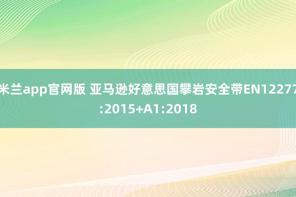米兰app官网版 亚马逊好意思国攀岩安全带EN12277:2015+A1:2018