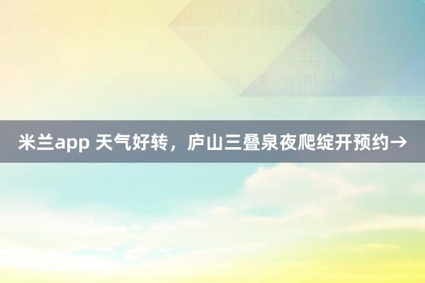 米兰app 天气好转，庐山三叠泉夜爬绽开预约→