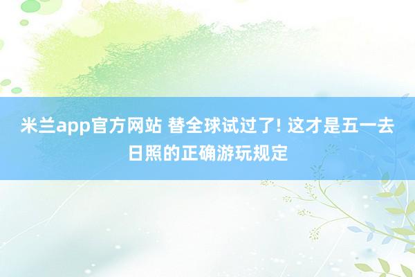 米兰app官方网站 替全球试过了! 这才是五一去日照的正确游玩规定