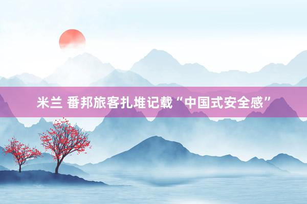 米兰 番邦旅客扎堆记载“中国式安全感”