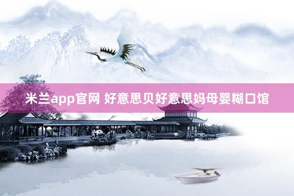 米兰app官网 好意思贝好意思妈母婴糊口馆