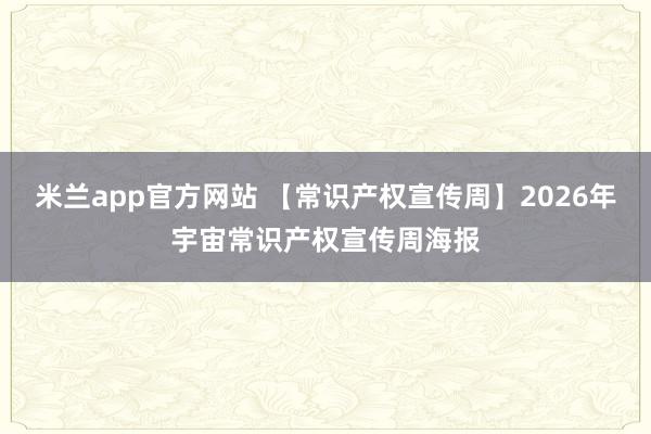 米兰app官方网站 【常识产权宣传周】2026年宇宙常识产权宣传周海报