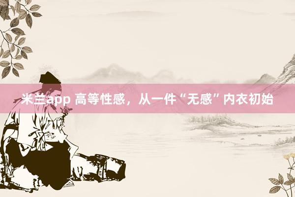 米兰app 高等性感，从一件“无感”内衣初始