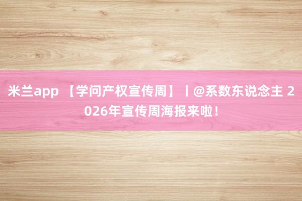米兰app 【学问产权宣传周】丨@系数东说念主 2026年宣传周海报来啦！