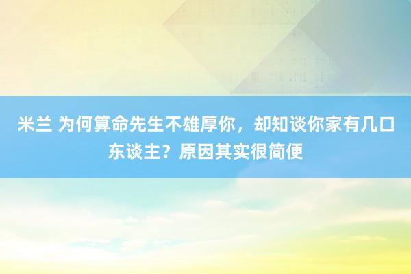 米兰 为何算命先生不雄厚你，却知谈你家有几口东谈主？原因其实很简便