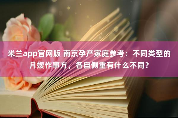 米兰app官网版 南京孕产家庭参考：不同类型的月嫂作事方，各自侧重有什么不同？