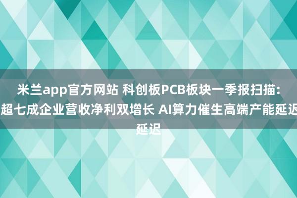 米兰app官方网站 科创板PCB板块一季报扫描: 超七成企业营收净利双增长 AI算力催生高端产能延迟