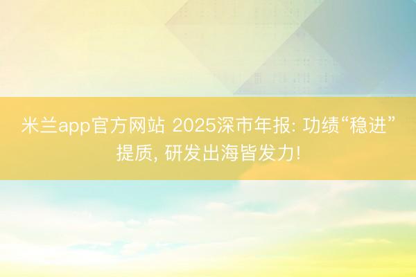 米兰app官方网站 2025深市年报: 功绩“稳进”提质, 研发出海皆发力!