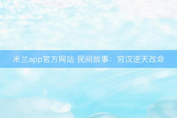米兰app官方网站 民间故事：穷汉逆天改命