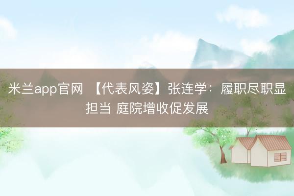 米兰app官网 【代表风姿】张连学：履职尽职显担当 庭院增收促发展