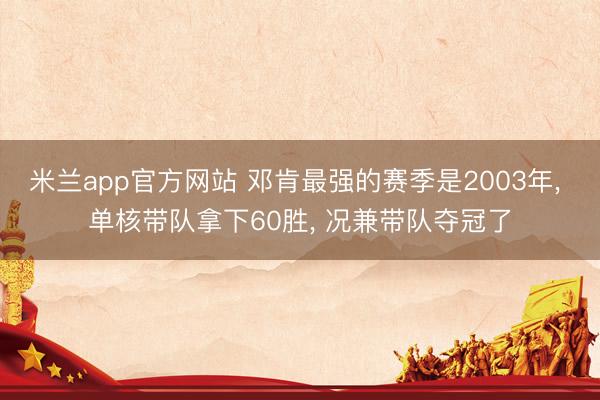 米兰app官方网站 邓肯最强的赛季是2003年, 单核带队拿下60胜, 况兼带队夺冠了